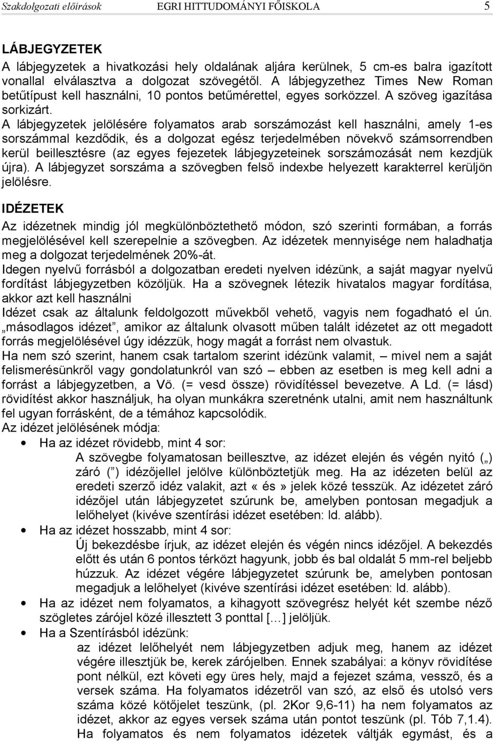 A lábjegyzetek jelölésére folyamatos arab sorszámozást kell használni, amely 1-es sorszámmal kezdődik, és a dolgozat egész terjedelmében növekvő számsorrendben kerül beillesztésre (az egyes fejezetek