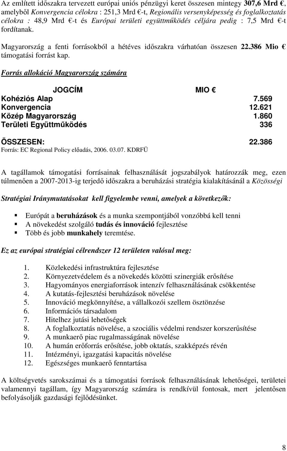 Forrás allokáció Magyarország számára JOGCÍM MIO Kohéziós Alap 7.569 Konvergencia 12.621 Közép Magyarország 1.860 Területi Együttműködés 336 ÖSSZESEN: 22.386 Forrás: EC Regional Policy előadás, 2006.