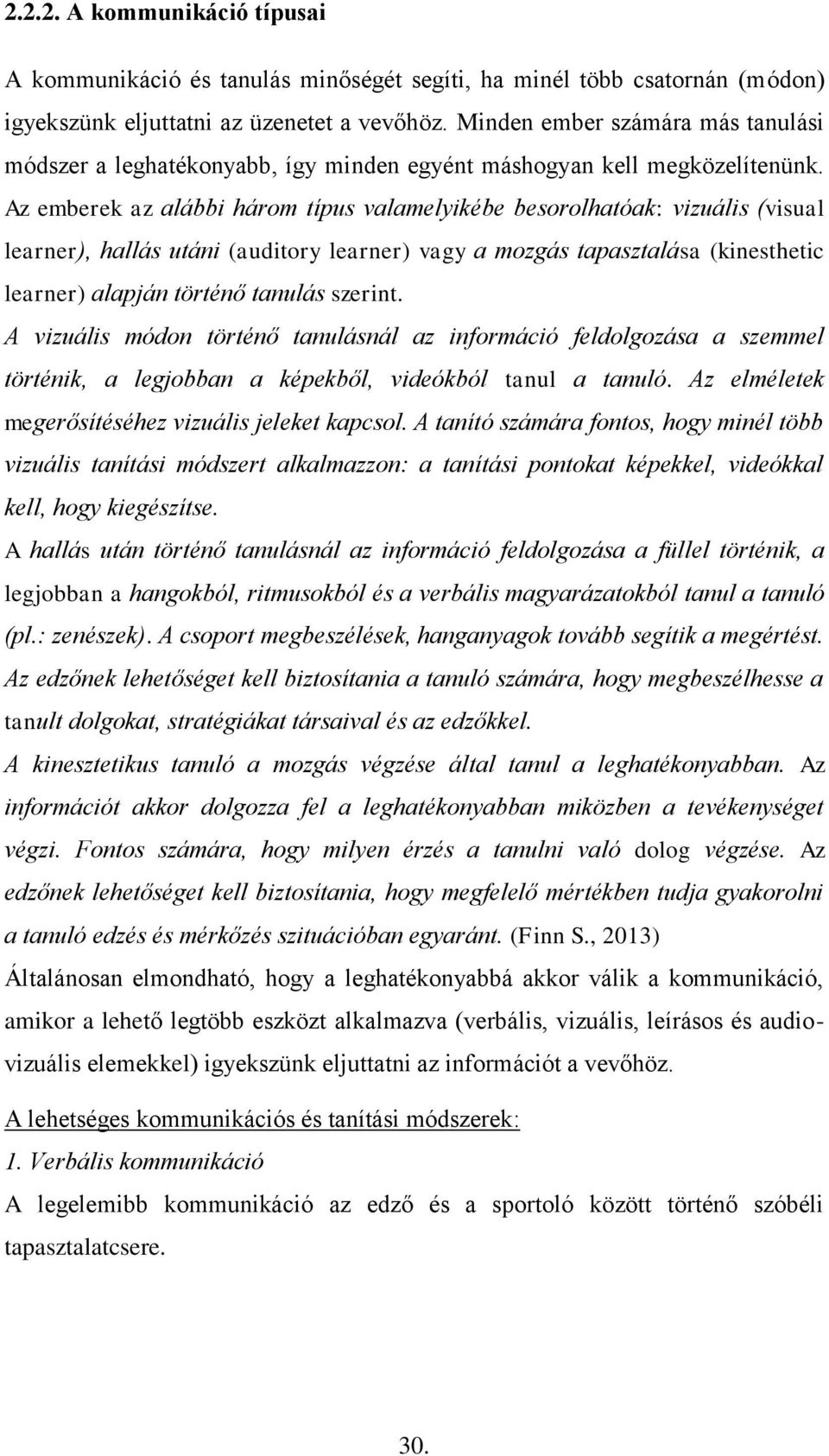 Az emberek az alábbi három típus valamelyikébe besorolhatóak: vizuális (visual learner), hallás utáni (auditory learner) vagy a mozgás tapasztalása (kinesthetic learner) alapján történő tanulás