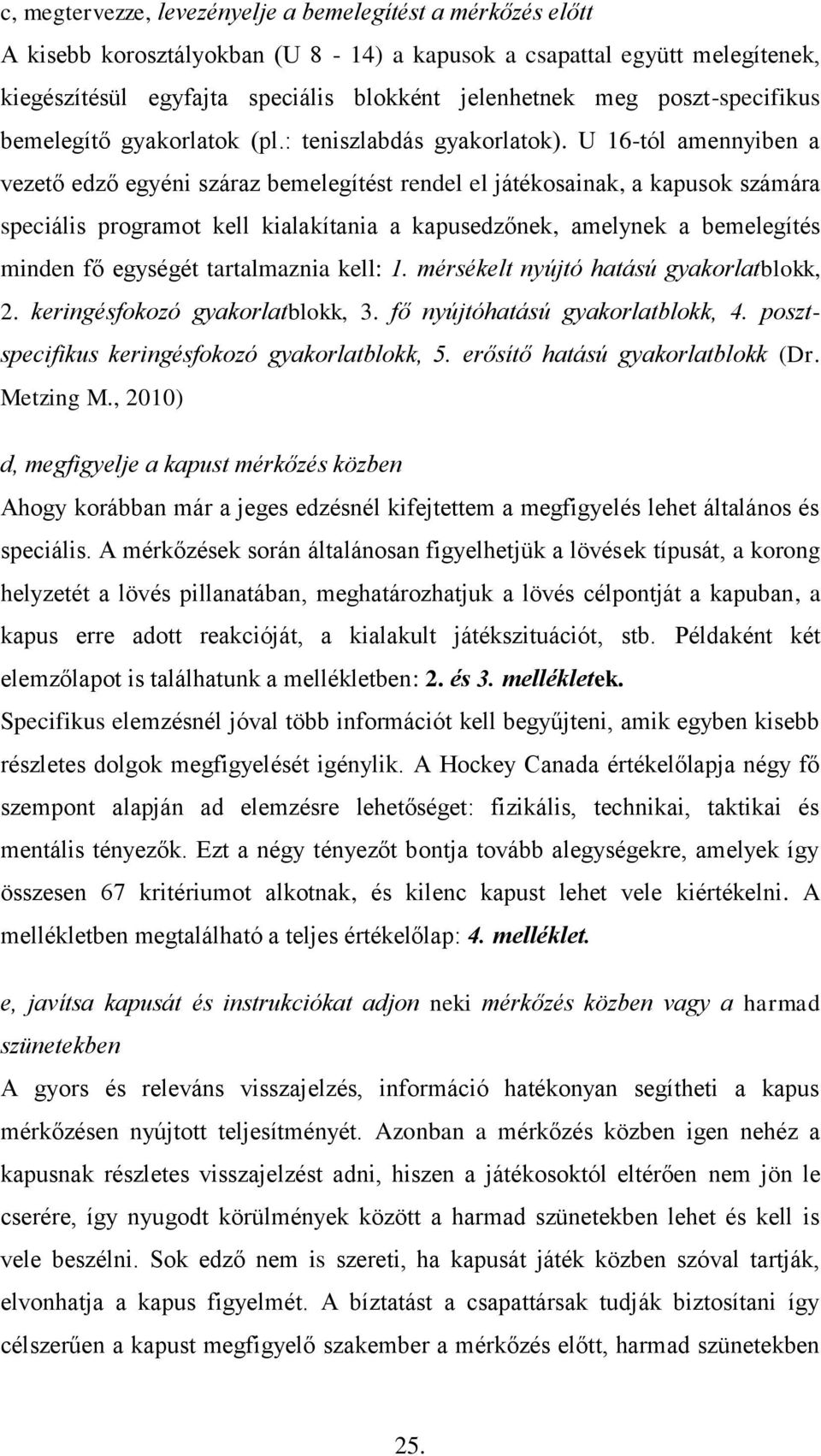 U 16-tól amennyiben a vezető edző egyéni száraz bemelegítést rendel el játékosainak, a kapusok számára speciális programot kell kialakítania a kapusedzőnek, amelynek a bemelegítés minden fő egységét