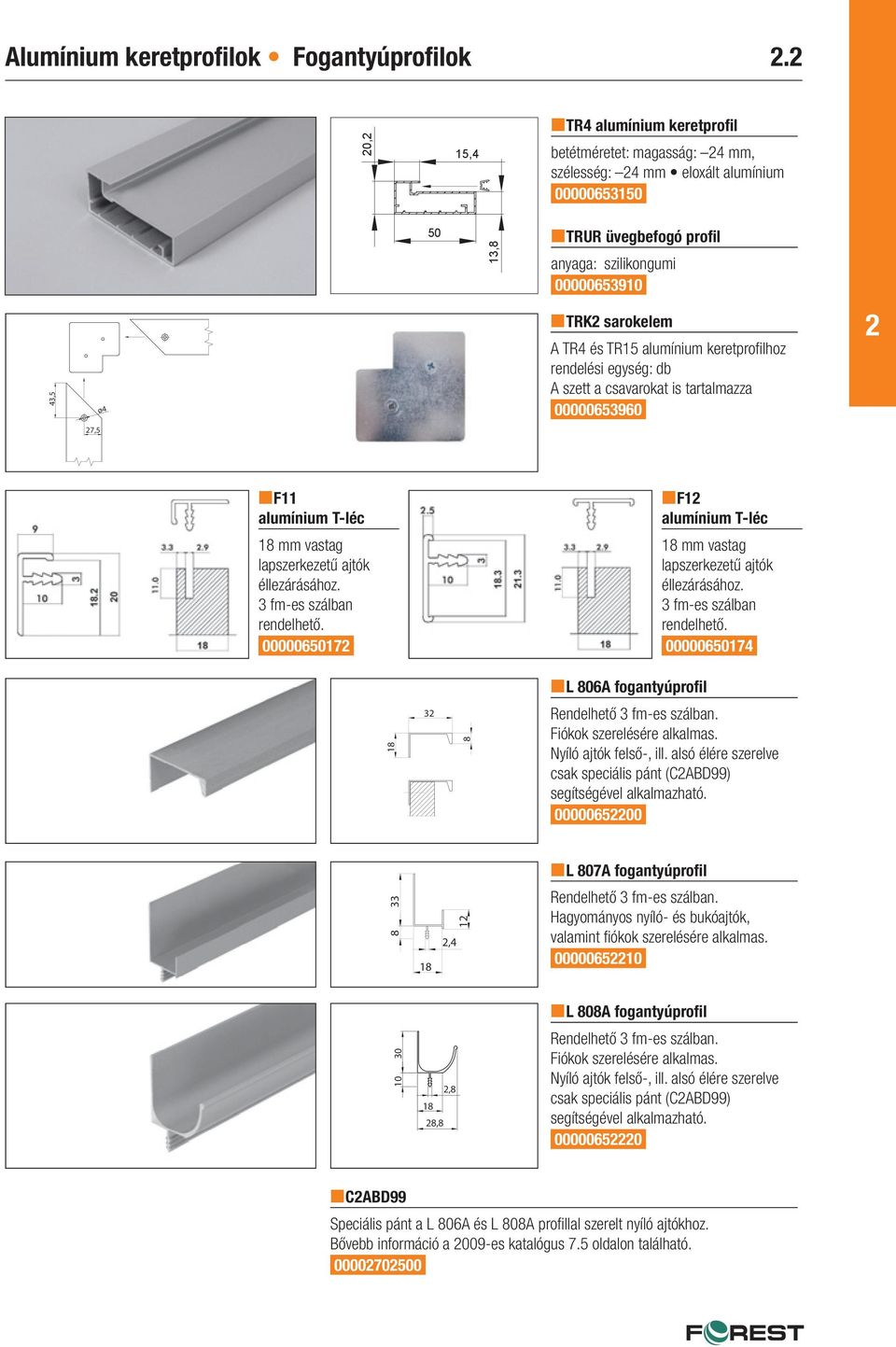 és TR5 alumínium keretprofi lhoz rendelési egység: db A szett a csavarokat is tartalmazza 00000653960 7,5 F alumínium T-léc 8 mm vastag lapszerkezetű ajtók éllezárásához. 3 fm-es szálban rendelhető.