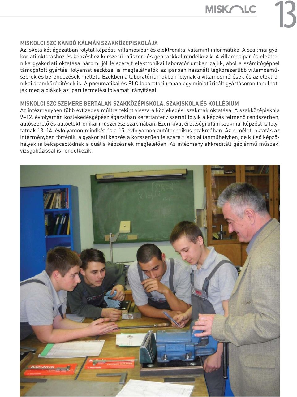 A villamosipar és elektronika gyakorlati oktatása három, jól felszerelt elektronikai laboratóriumban zajlik, ahol a számítógéppel támogatott gyártási folyamat eszközei is megtalálhatók az iparban