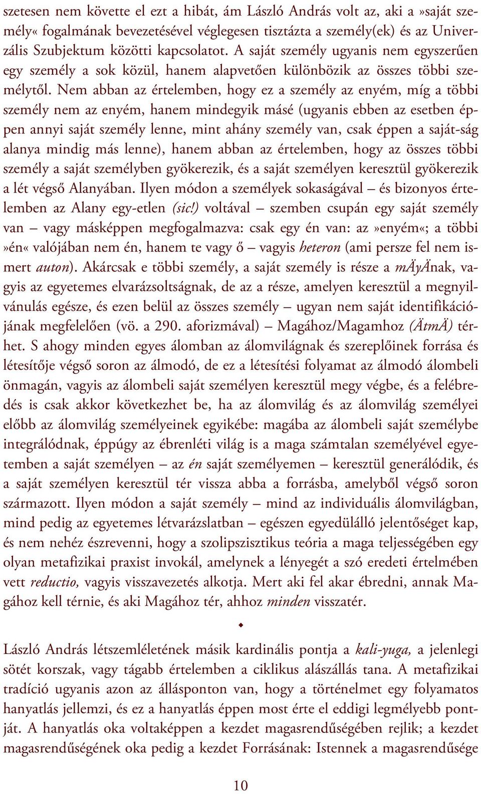 Nem abban az értelemben, hogy ez a személy az enyém, míg a többi személy nem az enyém, hanem mindegyik másé (ugyanis ebben az esetben éppen annyi saját személy lenne, mint ahány személy van, csak