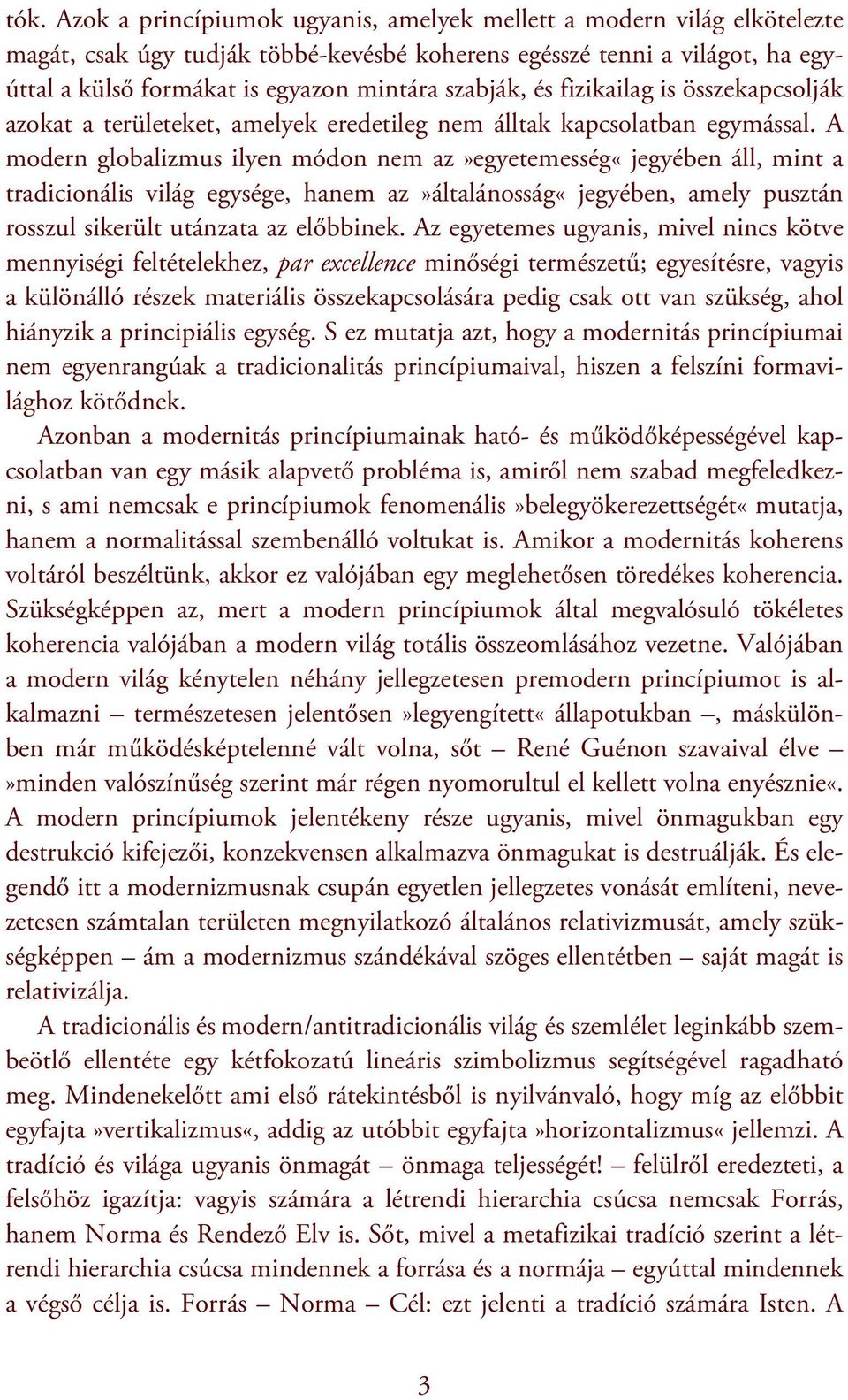 A modern globalizmus ilyen módon nem az»egyetemesség«jegyében áll, mint a tradicionális világ egysége, hanem az»általánosság«jegyében, amely pusztán rosszul sikerült utánzata az előbbinek.