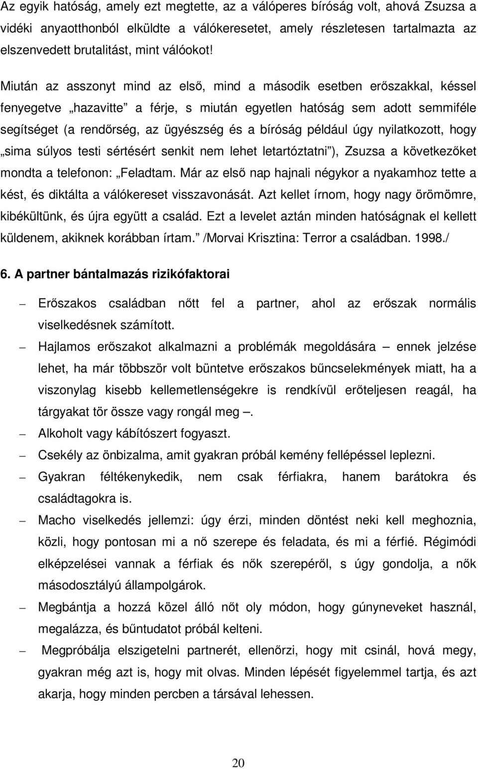 Miután az asszonyt mind az első, mind a második esetben erőszakkal, késsel fenyegetve hazavitte a férje, s miután egyetlen hatóság sem adott semmiféle segítséget (a rendőrség, az ügyészség és a