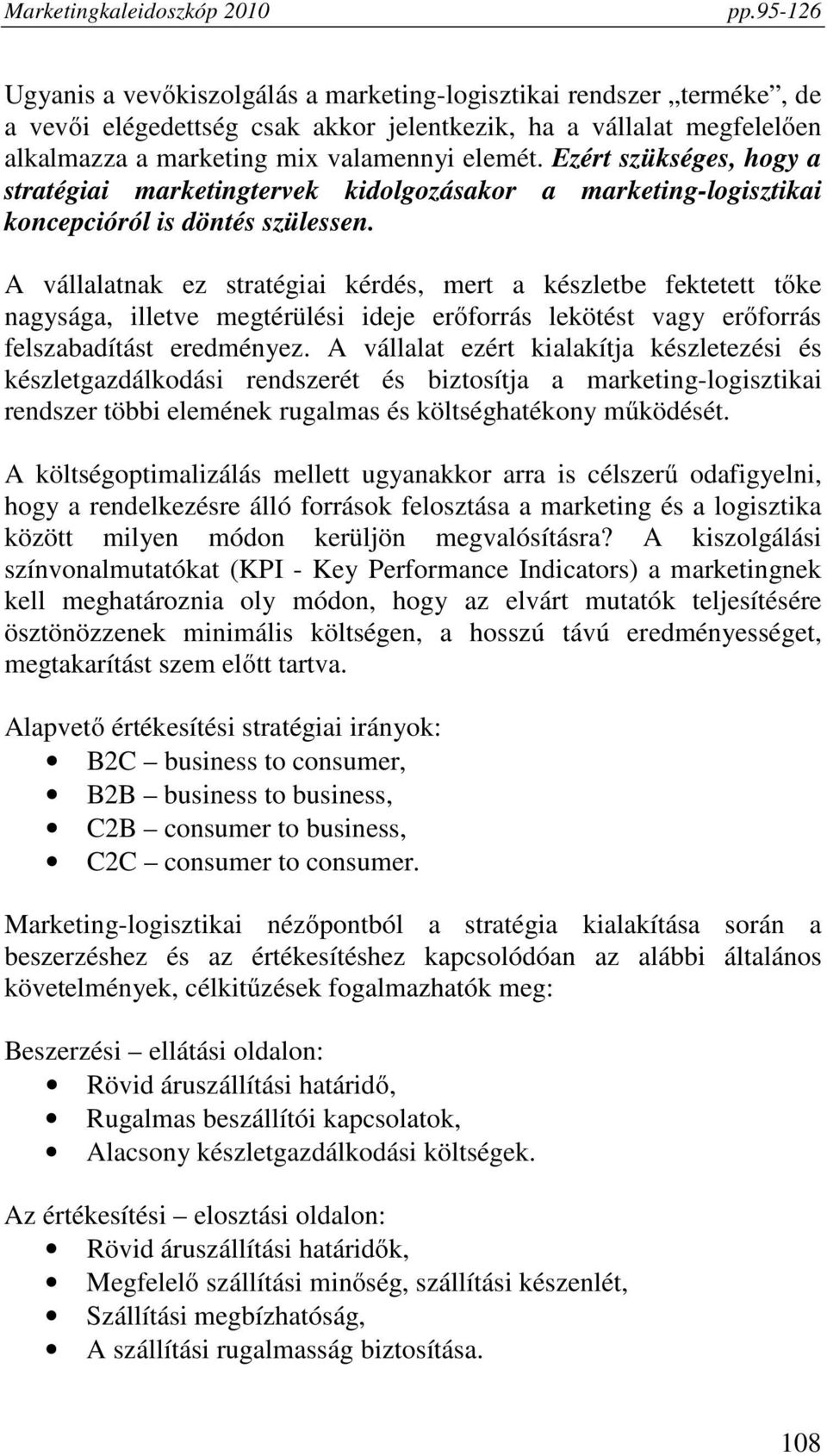 A vállalatnak ez stratégiai kérdés, mert a készletbe fektetett tőke nagysága, illetve megtérülési ideje erőforrás lekötést vagy erőforrás felszabadítást eredményez.