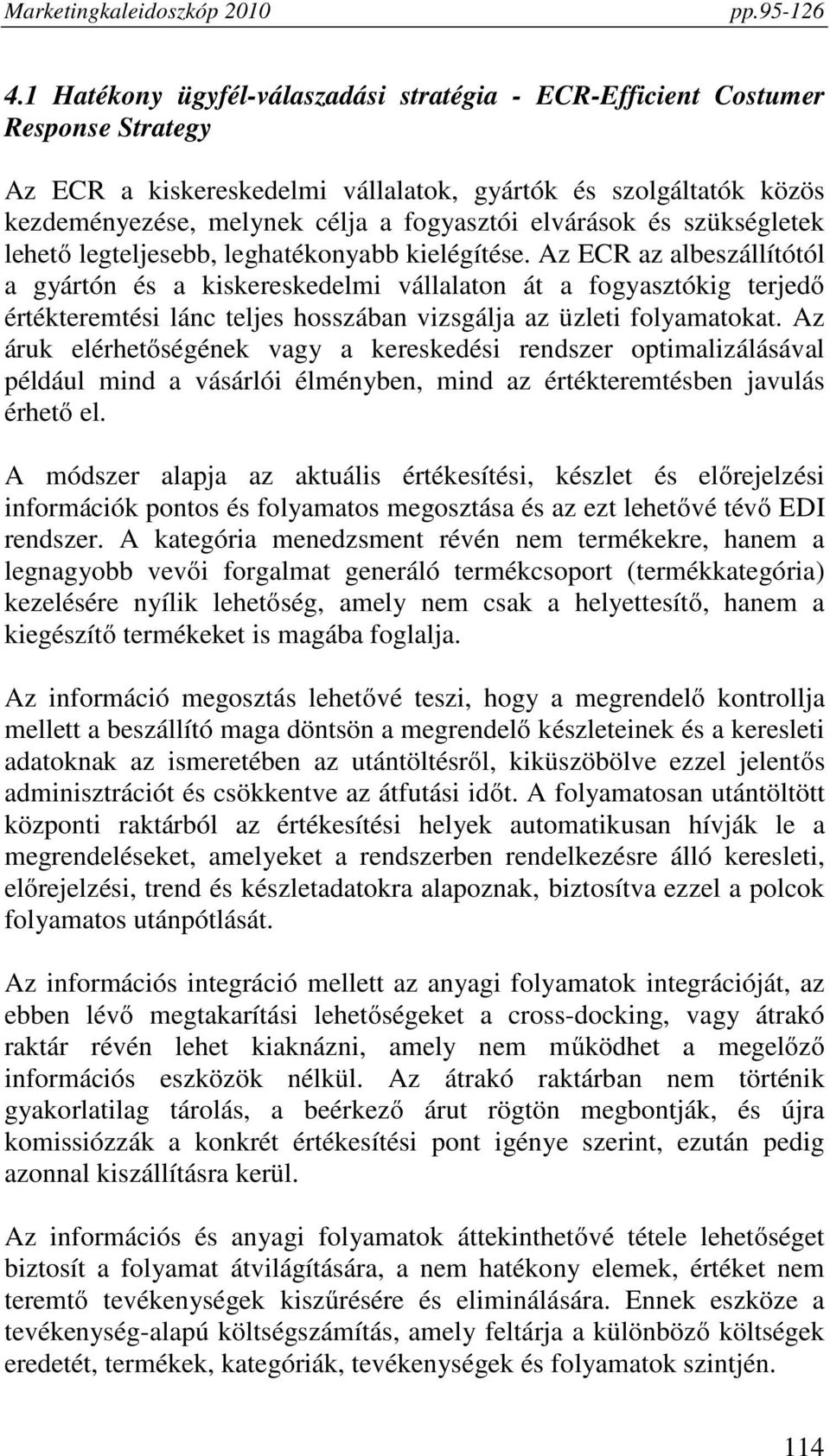 Az ECR az albeszállítótól a gyártón és a kiskereskedelmi vállalaton át a fogyasztókig terjedő értékteremtési lánc teljes hosszában vizsgálja az üzleti folyamatokat.