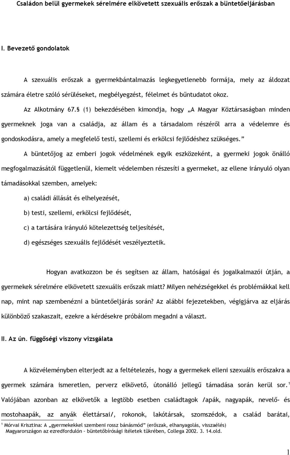 (1) bekezdésében kimondja, hogy A Magyar Köztársaságban minden gyermeknek joga van a családja, az állam és a társadalom részéről arra a védelemre és gondoskodásra, amely a megfelelő testi, szellemi