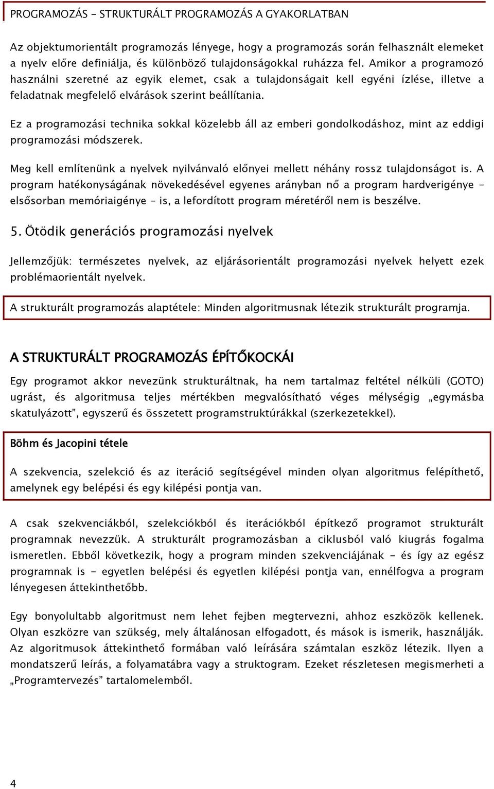 Ez a programozási technika sokkal közelebb áll az emberi gondolkodáshoz, mint az eddigi programozási módszerek. Meg kell említenünk a nyelvek nyilvánvaló előnyei mellett néhány rossz tulajdonságot is.