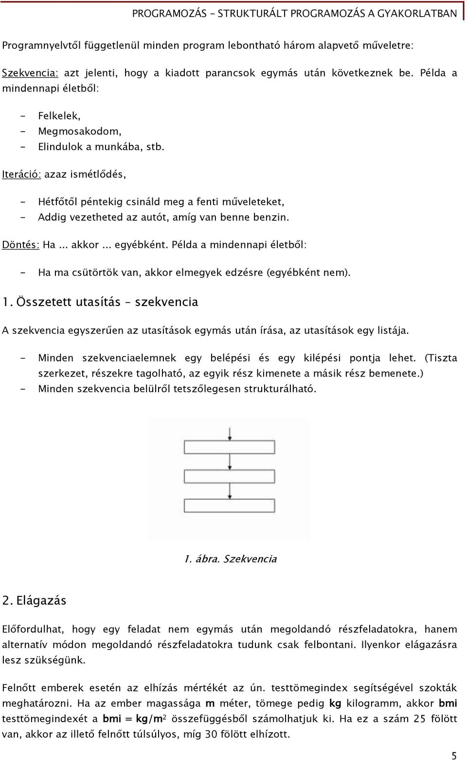 Iteráció: azaz ismétlődés, - Hétfőtől péntekig csináld meg a fenti műveleteket, - Addig vezetheted az autót, amíg van benne benzin. Döntés: Ha... akkor... egyébként.