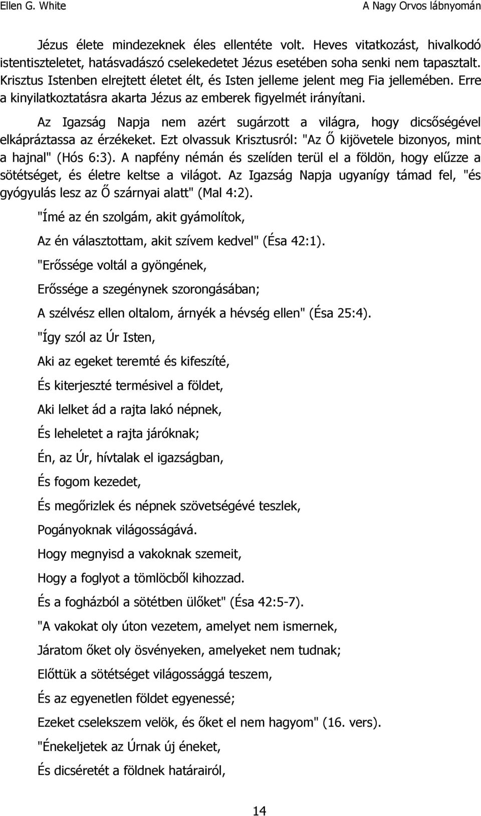 Az Igazság Napja nem azért sugárzott a világra, hogy dicsőségével elkápráztassa az érzékeket. Ezt olvassuk Krisztusról: "Az Ő kijövetele bizonyos, mint a hajnal" (Hós 6:3).