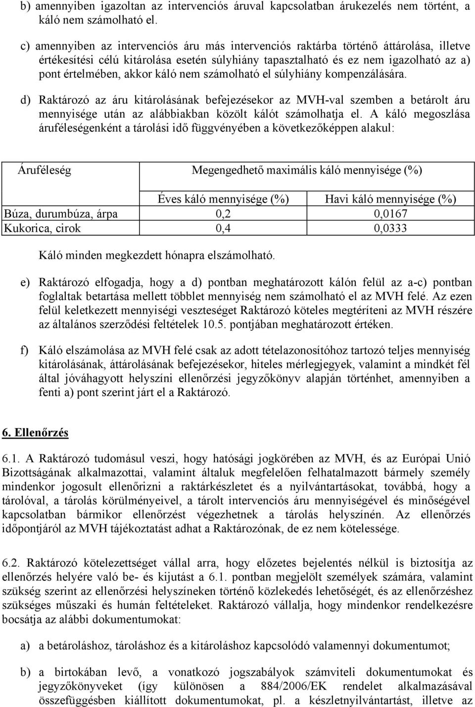 káló nem számolható el súlyhiány kompenzálására. d) Raktározó az áru kitárolásának befejezésekor az MVH-val szemben a betárolt áru mennyisége után az alábbiakban közölt kálót számolhatja el.