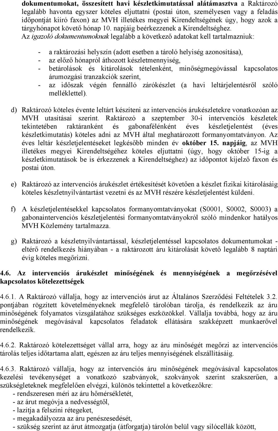 Az igazoló dokumentumoknak legalább a következő adatokat kell tartalmazniuk: - a raktározási helyszín (adott esetben a tároló helyiség azonosítása), - az előző hónapról áthozott készletmennyiség, -