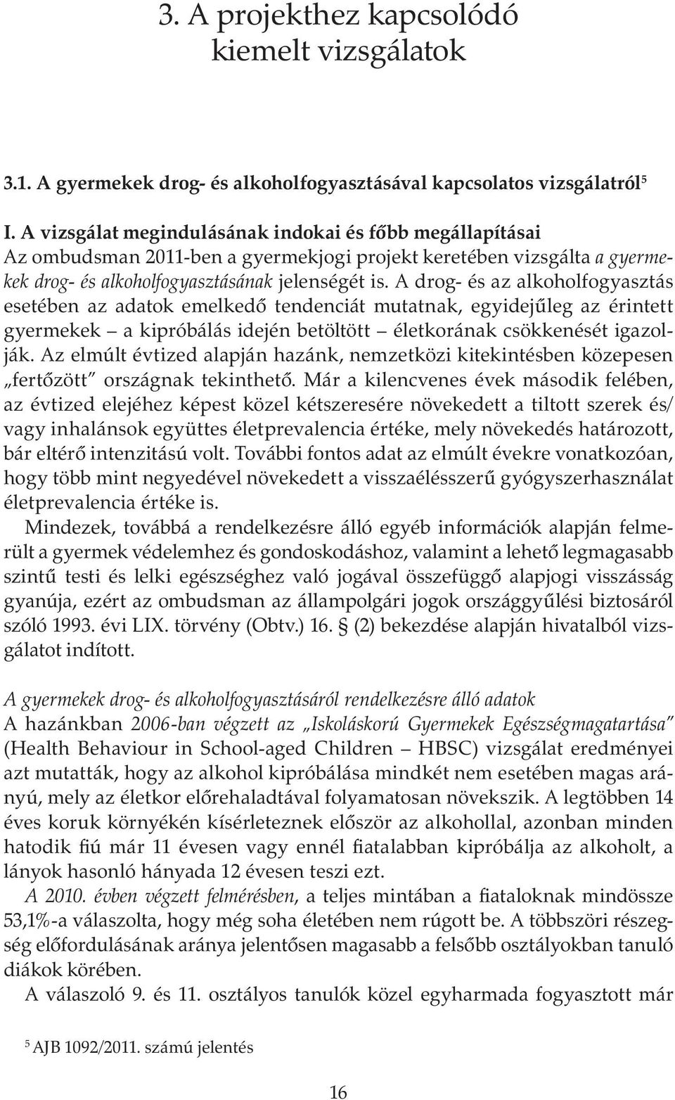 A drog- és az alkoholfogyasztás esetében az adatok emelkedő tendenciát mutatnak, egyidejűleg az érintett gyermekek a kipróbálás idején betöltött életkorának csökkenését igazolják.