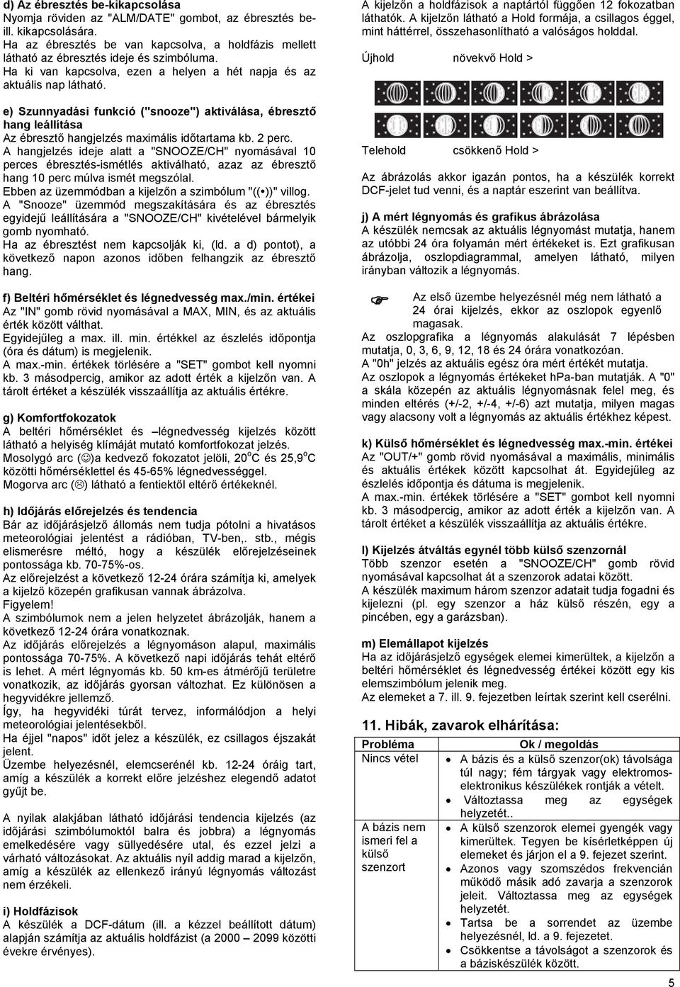 2 perc. A hangjelzés ideje alatt a "SNOOZE/CH" nyomásával 10 perces ébresztés-ismétlés aktiválható, azaz az ébresztő hang 10 perc múlva ismét megszólal.