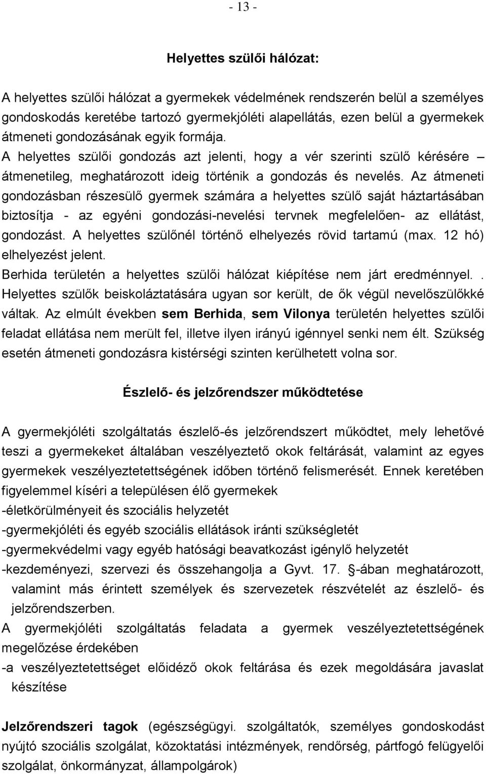 Az átmeneti gondozásban részesülő gyermek számára a helyettes szülő saját háztartásában biztosítja - az egyéni gondozási-nevelési tervnek megfelelően- az ellátást, gondozást.