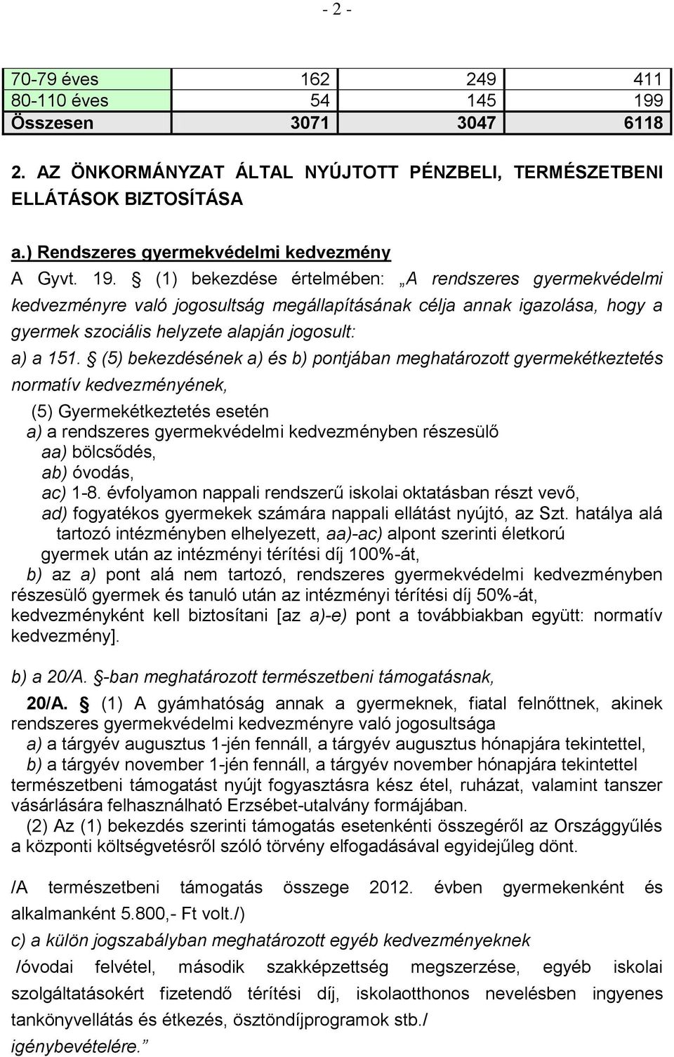 (1) bekezdése értelmében: A rendszeres gyermekvédelmi kedvezményre való jogosultság megállapításának célja annak igazolása, hogy a gyermek szociális helyzete alapján jogosult: a) a 151.