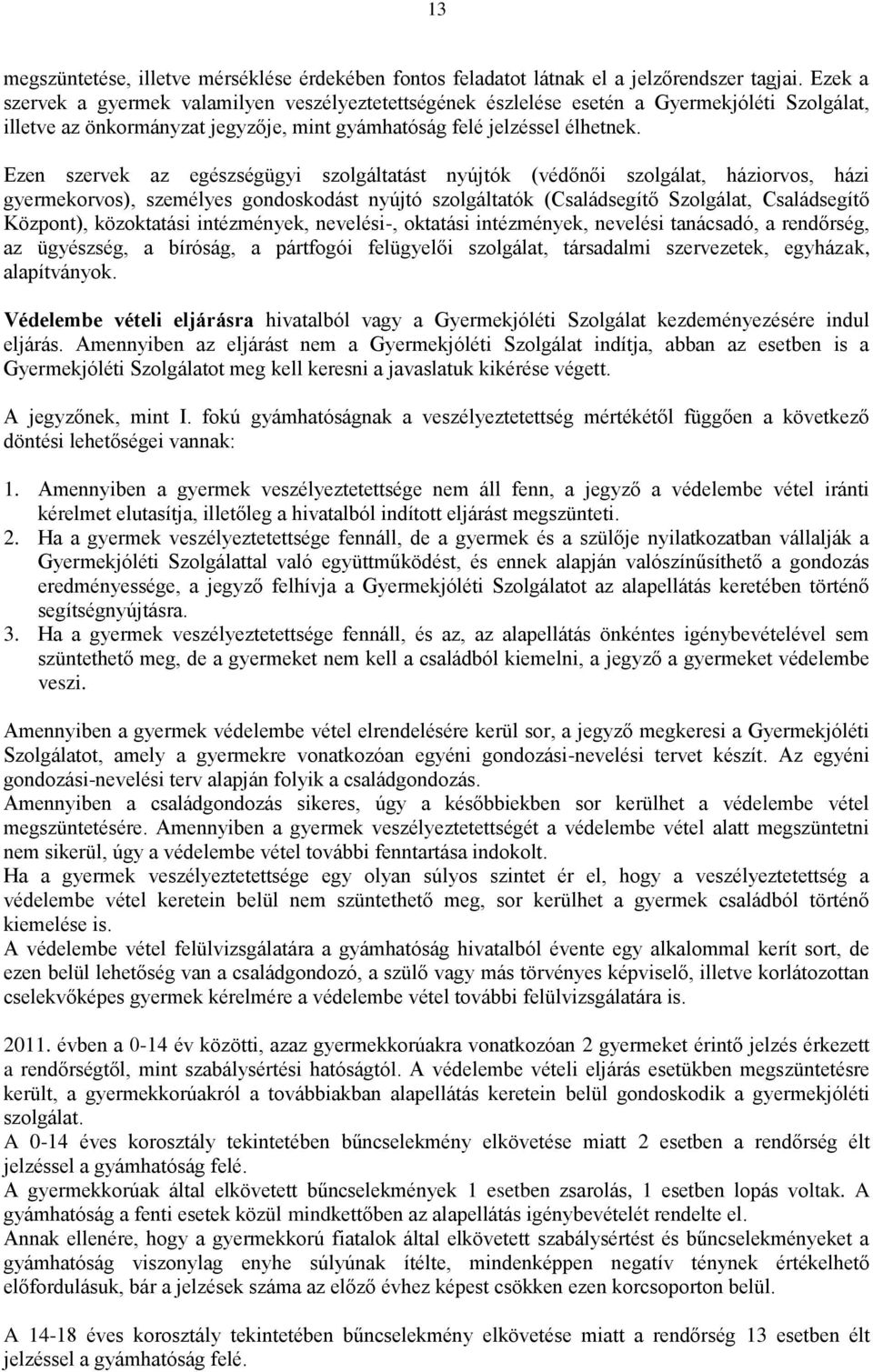 Ezen szervek az egészségügyi szolgáltatást nyújtók (védőnői szolgálat, háziorvos, házi gyermekorvos), személyes gondoskodást nyújtó szolgáltatók (Családsegítő Szolgálat, Családsegítő Központ),