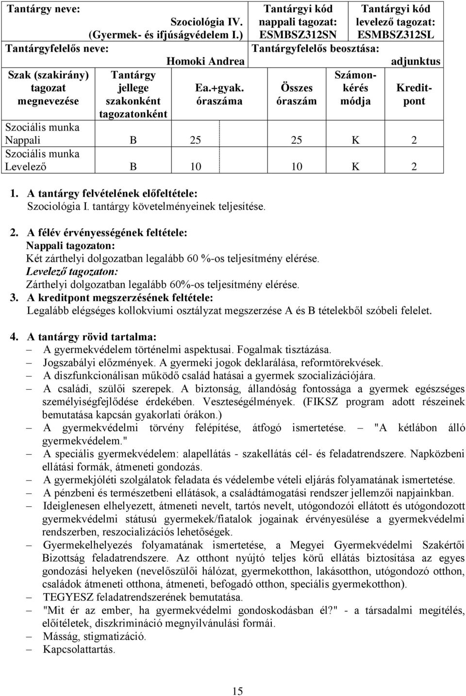 Kreditpont Nappali B 25 25 K 2 Levelező B 10 10 K 2 1. A tantárgy felvételének előfeltétele: Szociológia I. tantárgy követelményeinek teljesítése. 2. A félév érvényességének feltétele: Nappali tagozaton: Két zárthelyi dolgozatban legalább 60 %-os teljesítmény elérése.