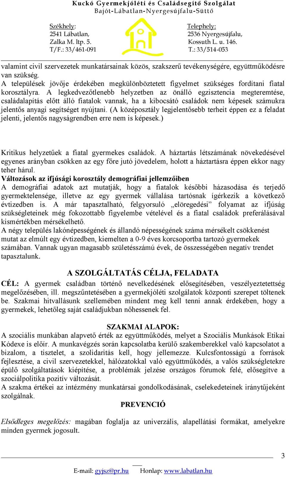 A legkedvezőtlenebb helyzetben az önálló egzisztencia megteremtése, családalapítás előtt álló fiatalok vannak, ha a kibocsátó családok nem képesek számukra jelentős anyagi segítséget nyújtani.