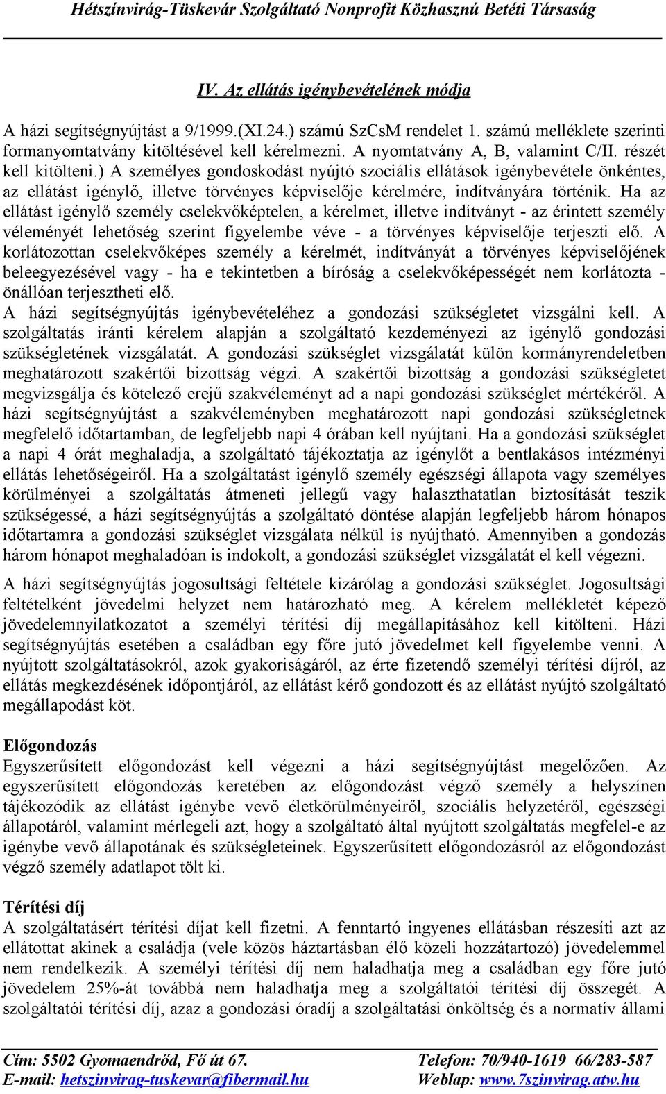 ) A személyes gondoskodást nyújtó szociális ellátások igénybevétele önkéntes, az ellátást igénylő, illetve törvényes képviselője kérelmére, indítványára történik.