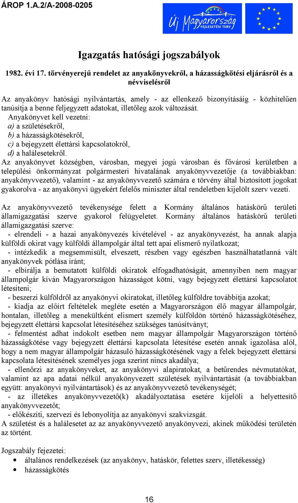 feljegyzett adatokat, illetőleg azok változását. Anyakönyvet kell vezetni: a) a születésekről, b) a házasságkötésekről, c) a bejegyzett élettársi kapcsolatokról, d) a halálesetekről.