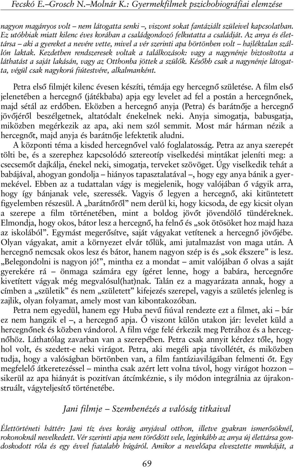 Kezdetben rendszeresek voltak a találkozások: vagy a nagynénje biztosította a láthatást a saját lakásán, vagy az Otthonba jöttek a szülõk.