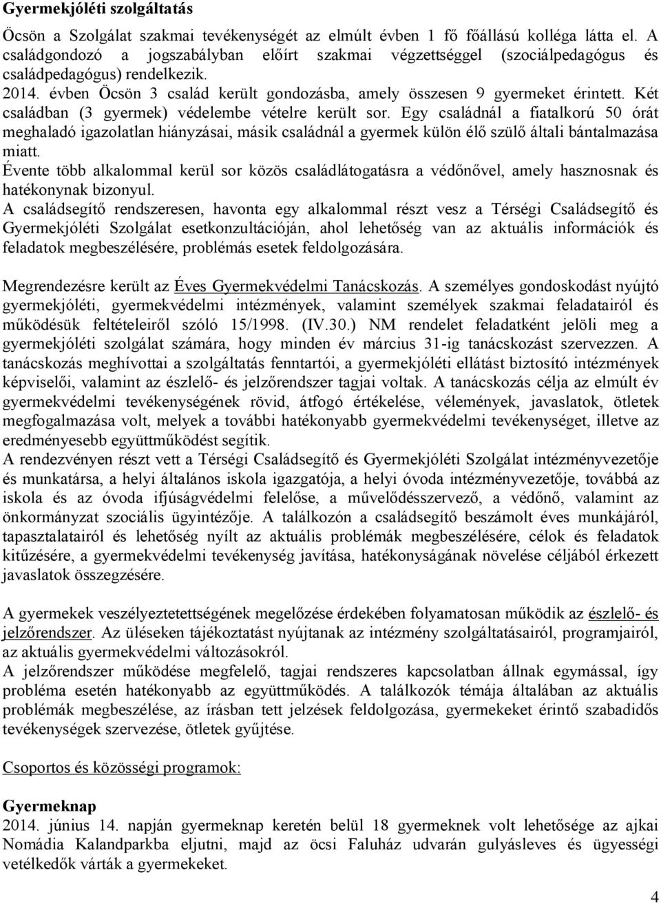 Két családban (3 gyermek) védelembe vételre került sor. Egy családnál a fiatalkorú 50 órát meghaladó igazolatlan hiányzásai, másik családnál a gyermek külön élő szülő általi bántalmazása miatt.