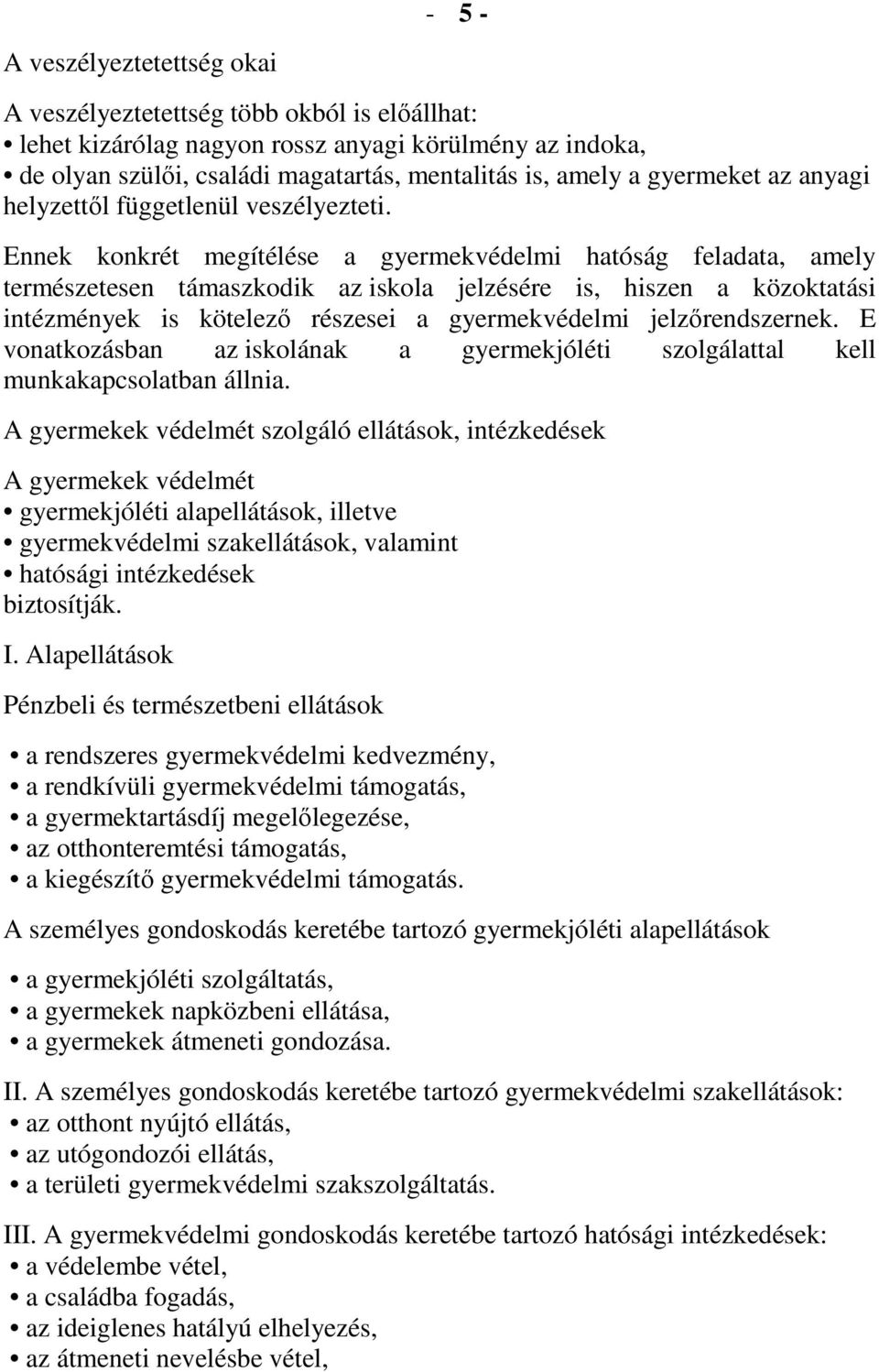 Ennek konkrét megítélése a gyermekvédelmi hatóság feladata, amely természetesen támaszkodik az iskola jelzésére is, hiszen a közoktatási intézmények is kötelezı részesei a gyermekvédelmi