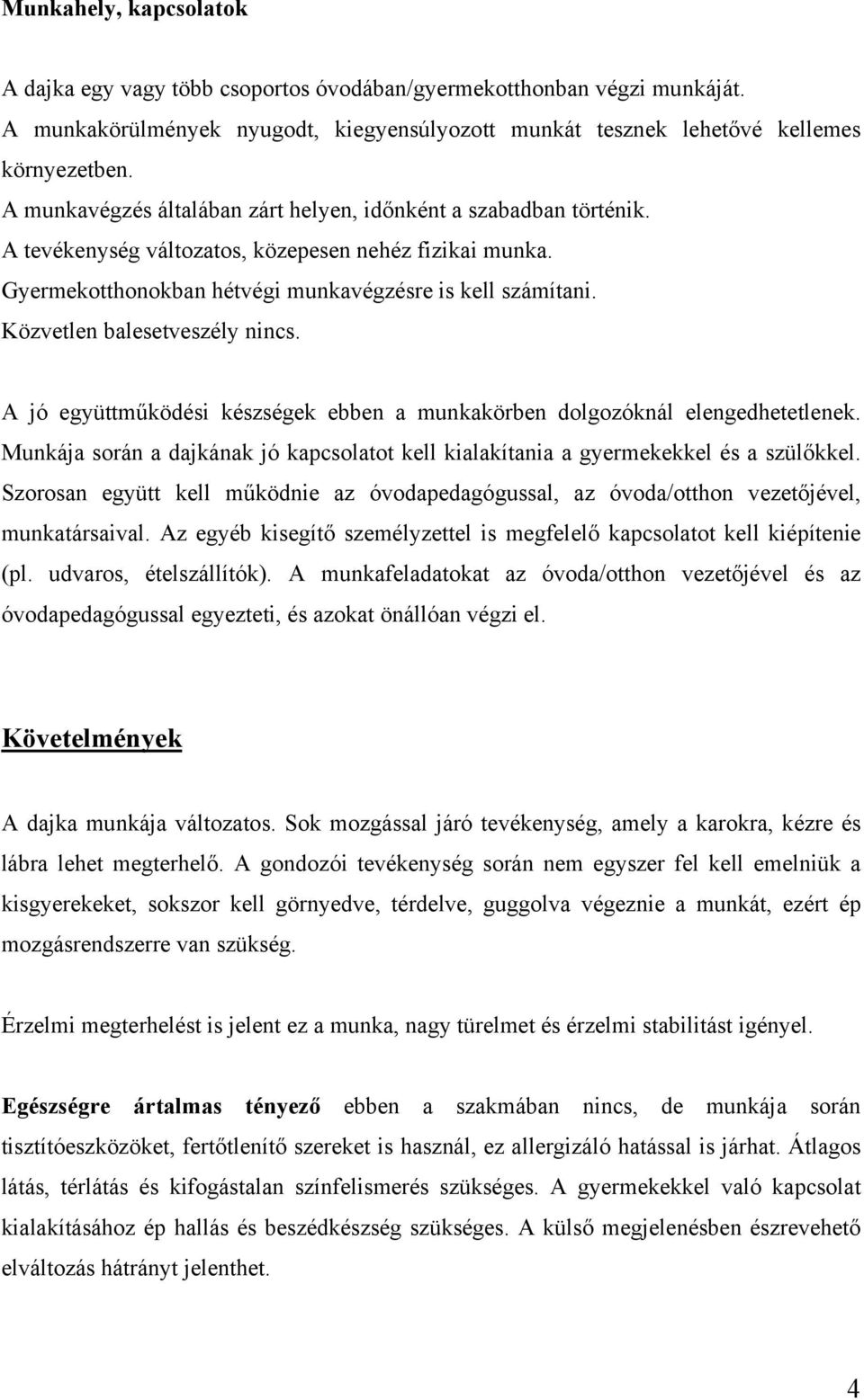 Közvetlen balesetveszély nincs. A jó együttműködési készségek ebben a munkakörben dolgozóknál elengedhetetlenek.