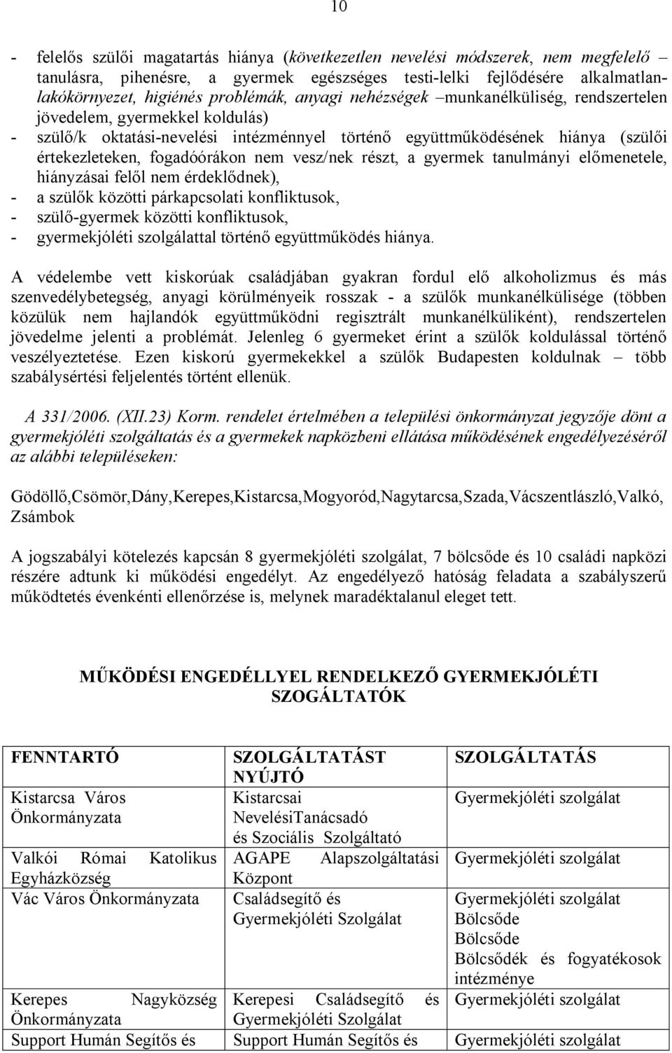 vesz/nek részt, a gyermek tanulmányi előmenetele, hiányzásai felől nem érdeklődnek), - a szülők közötti párkapcsolati konfliktusok, - szülő-gyermek közötti konfliktusok, - gyermekjóléti szolgálattal