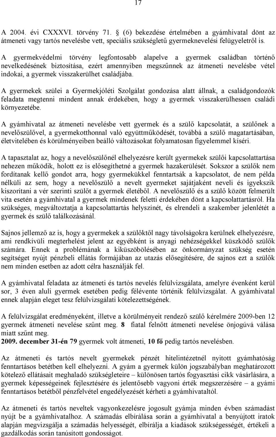 családjába. A gyermekek szülei a Gyermekjóléti Szolgálat gondozása alatt állnak, a családgondozók feladata megtenni mindent annak érdekében, hogy a gyermek visszakerülhessen családi környezetébe.