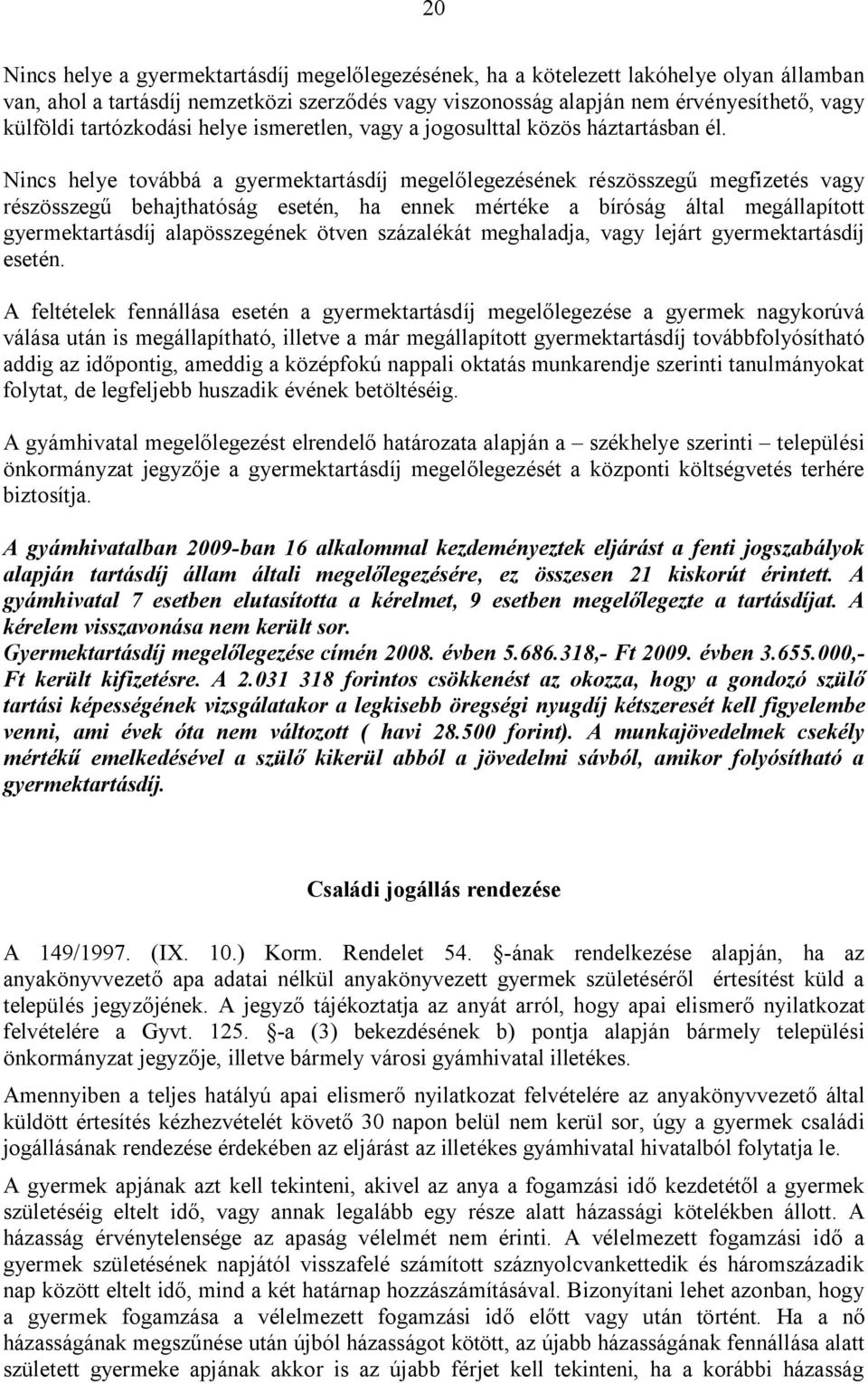 Nincs helye továbbá a gyermektartásdíj megelőlegezésének részösszegű megfizetés vagy részösszegű behajthatóság esetén, ha ennek mértéke a bíróság által megállapított gyermektartásdíj alapösszegének