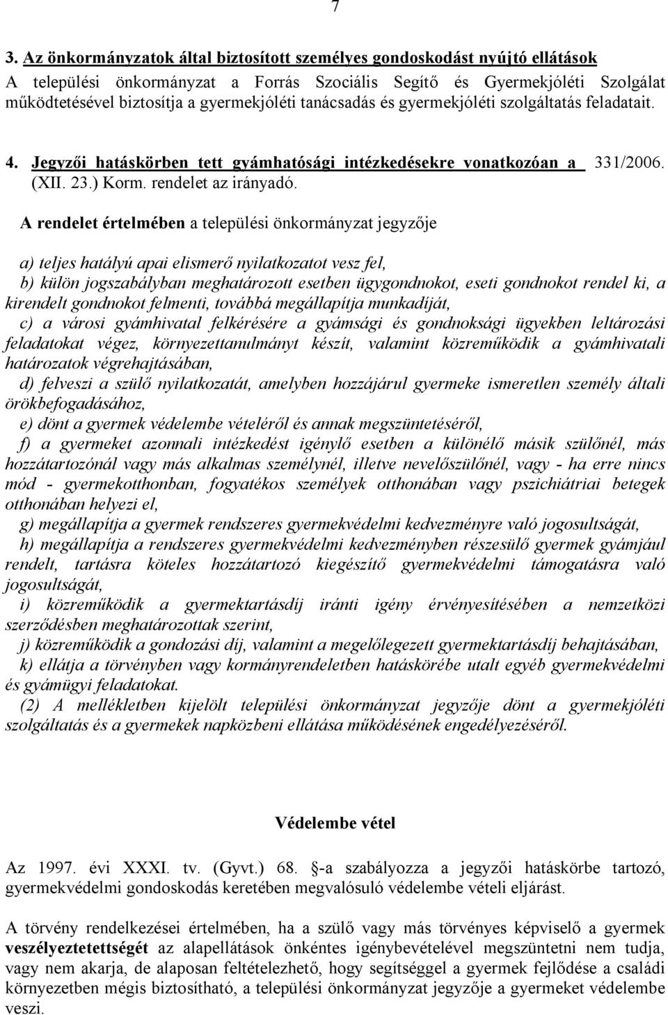 A rendelet értelmében a települési önkormányzat jegyzője a) teljes hatályú apai elismerő nyilatkozatot vesz fel, b) külön jogszabályban meghatározott esetben ügygondnokot, eseti gondnokot rendel ki,