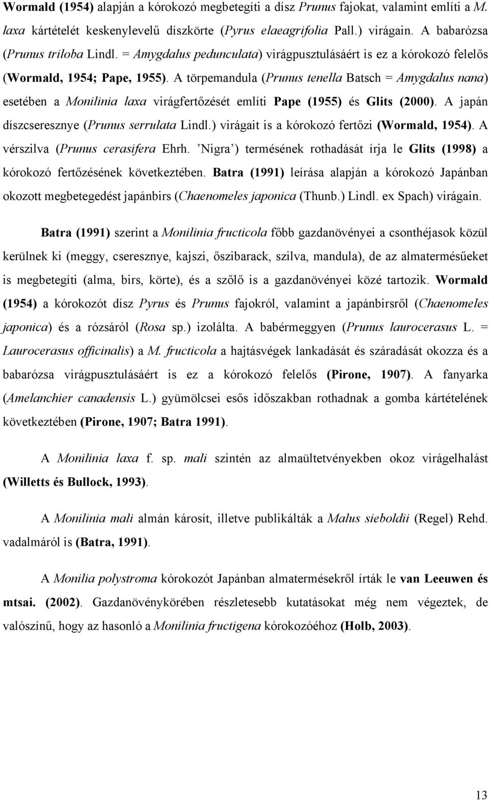 A törpemandula (Prunus tenella Batsch = Amygdalus nana) esetében a Monilinia laa virágfertőzését említi Pape (1955) és Glits (2000). A japán díszcseresznye (Prunus serrulata Lindl.