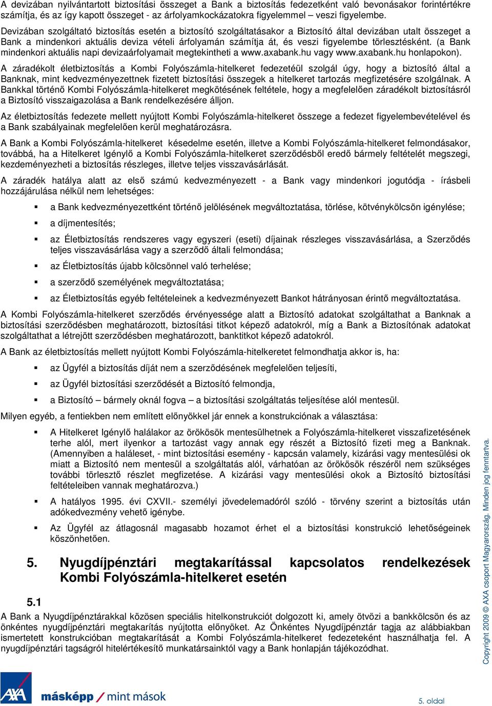 Devizában szolgáltató biztosítás esetén a biztosító szolgáltatásakor a Biztosító által devizában utalt összeget a Bank a mindenkori aktuális deviza vételi árfolyamán számítja át, és veszi figyelembe