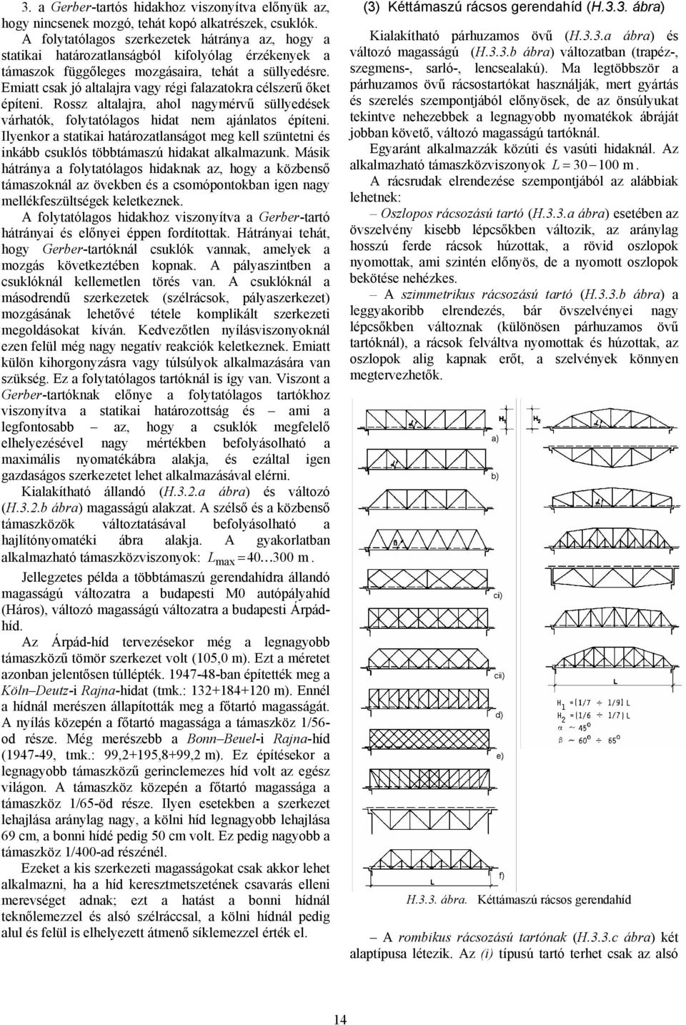 Emiatt csak jó altalajra vagy régi falazatokra célszerű őket építeni. Rossz altalajra, ahol nagymérvű süllyedések várhatók, folytatólagos hidat nem ajánlatos építeni.