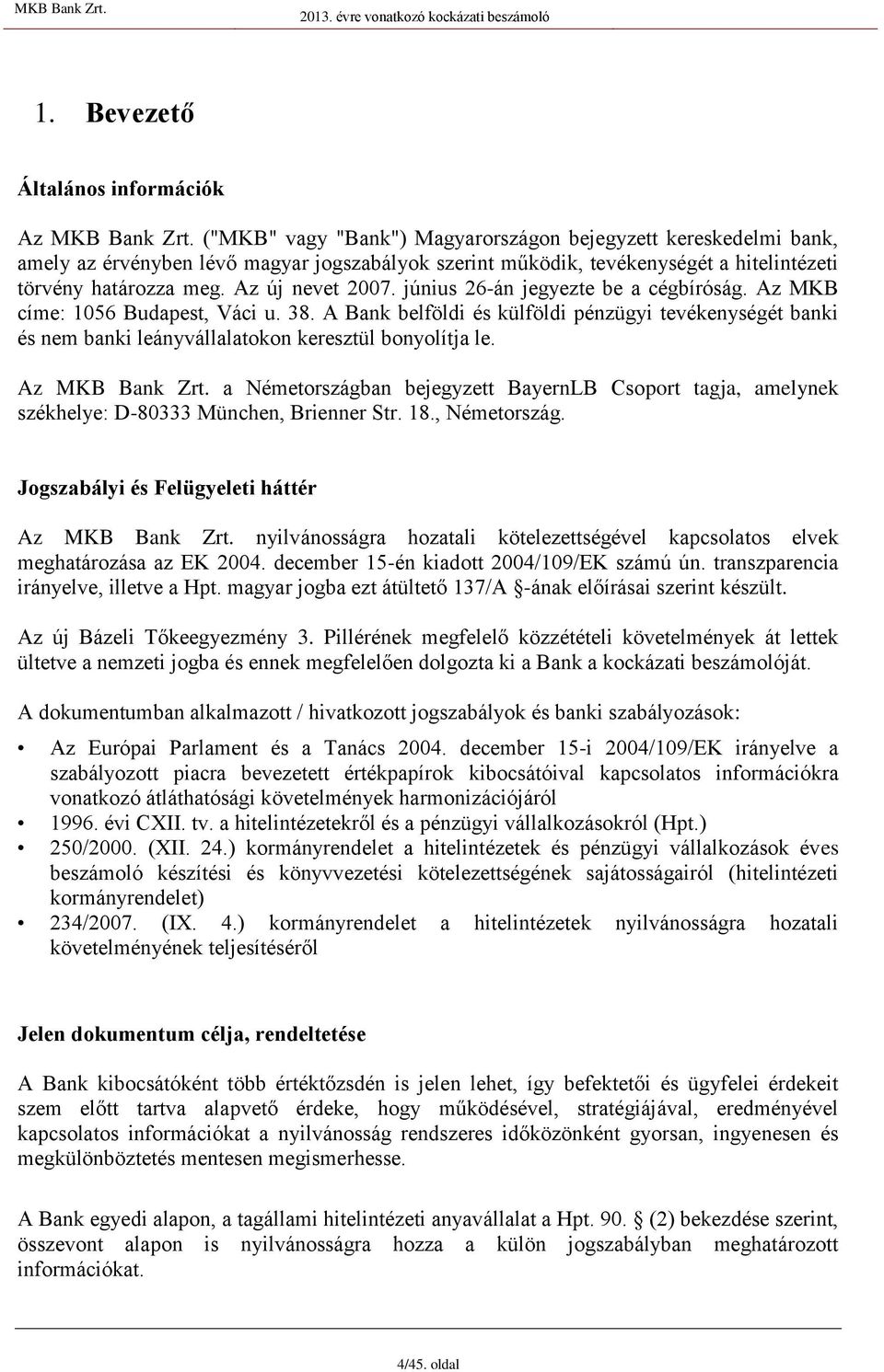 június 26-án jegyezte be a cégbíróság. Az MKB címe: 1056 Budapest, Váci u. 38. A Bank belföldi és külföldi pénzügyi tevékenységét banki és nem banki leányvállalatokon keresztül bonyolítja le.