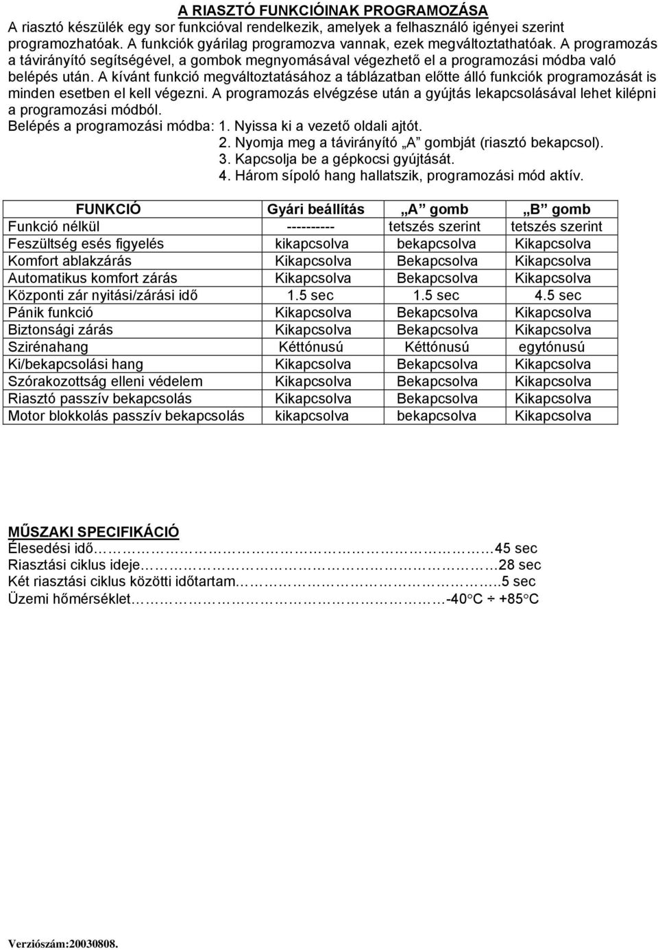 A kívánt funkció megváltoztatásához a táblázatban előtte álló funkciók programozását is minden esetben el kell végezni.