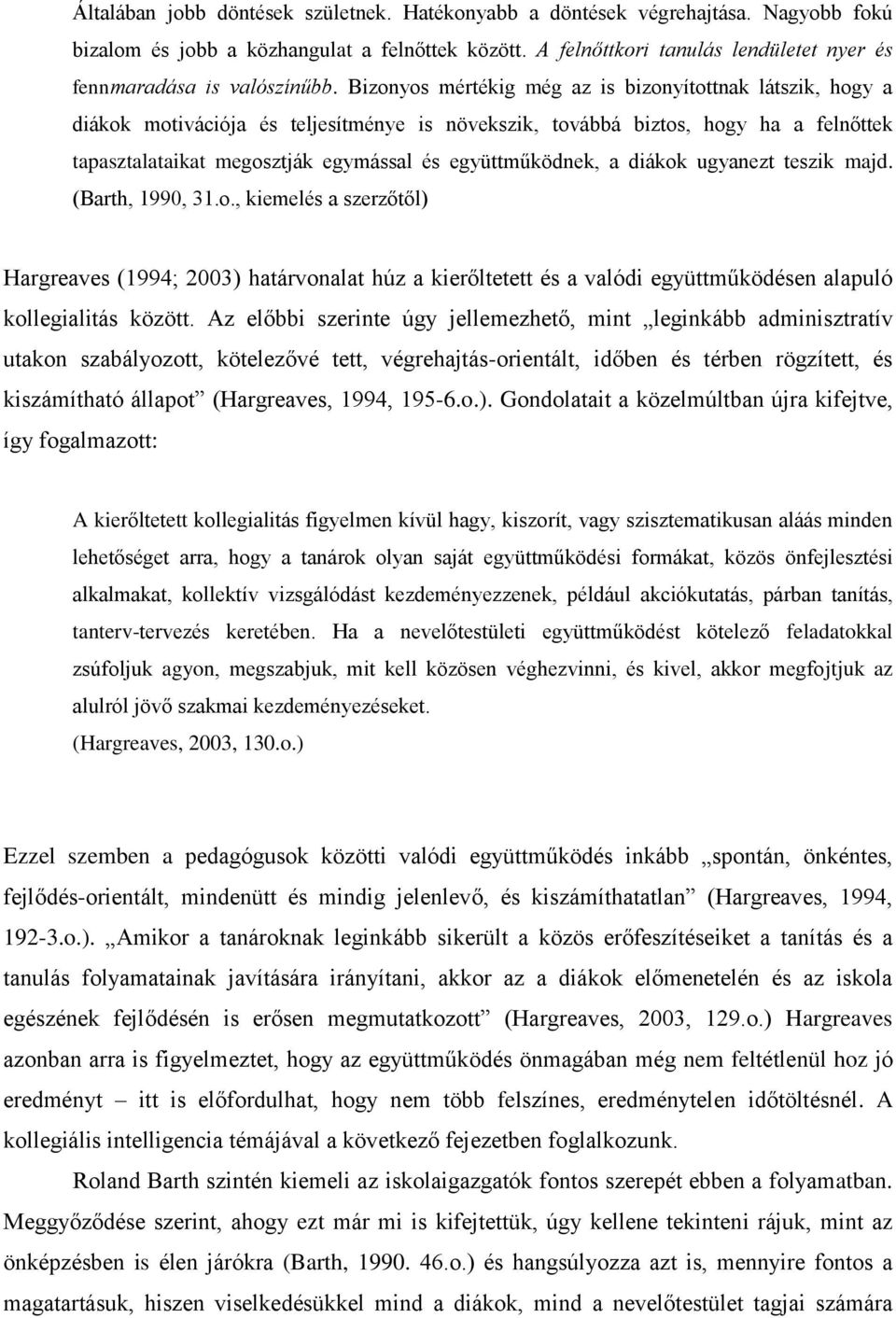 Bizonyos mértékig még az is bizonyítottnak látszik, hogy a diákok motivációja és teljesítménye is növekszik, továbbá biztos, hogy ha a felnőttek tapasztalataikat megosztják egymással és