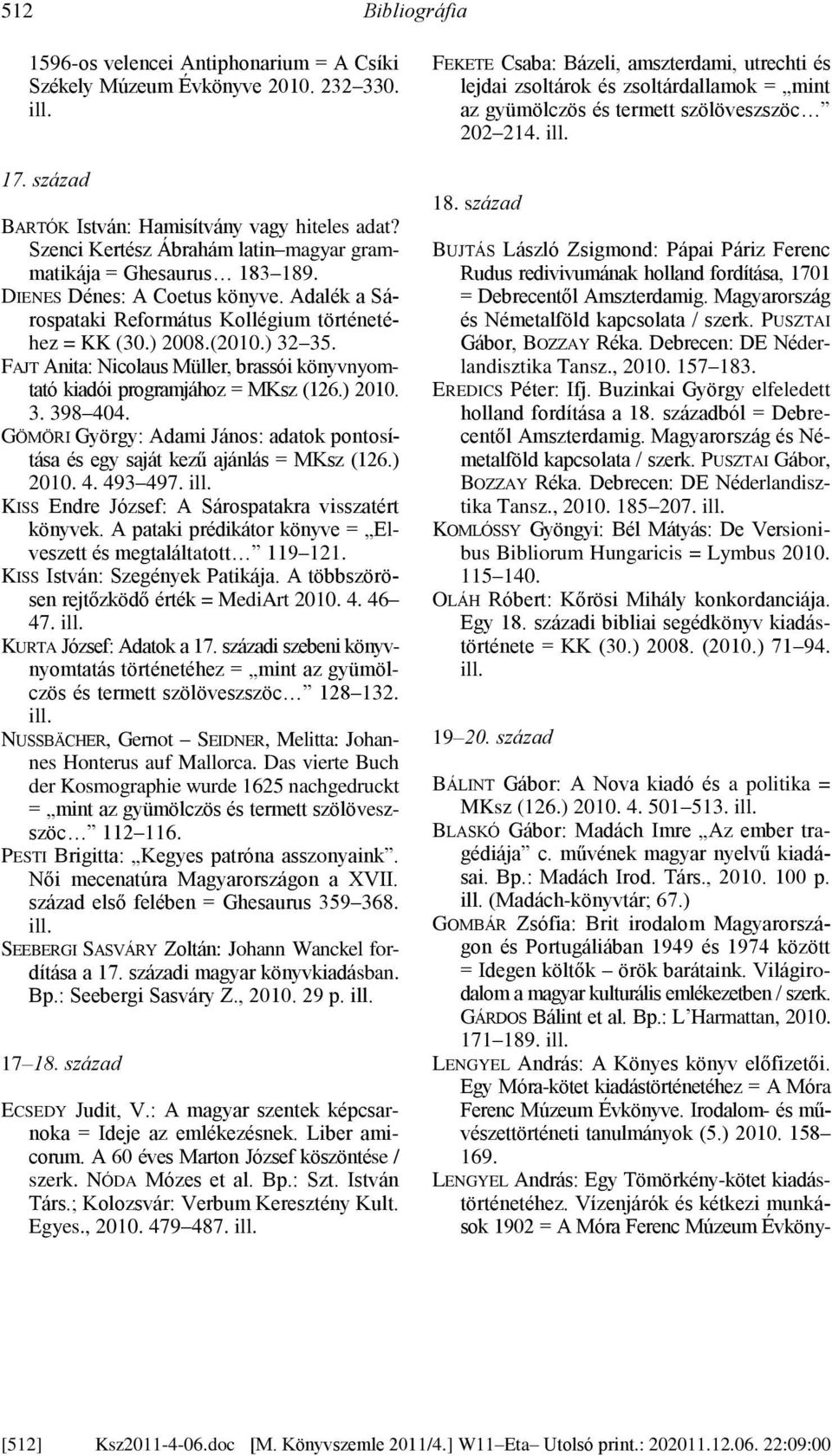 FAJT Anita: Nicolaus Müller, brassói könyvnyomtató kiadói programjához = MKsz (126.) 2010. 3. 398 404. GÖMÖRI György: Adami János: adatok pontosítása és egy saját kezű ajánlás = MKsz (126.) 2010. 4. 493 497.