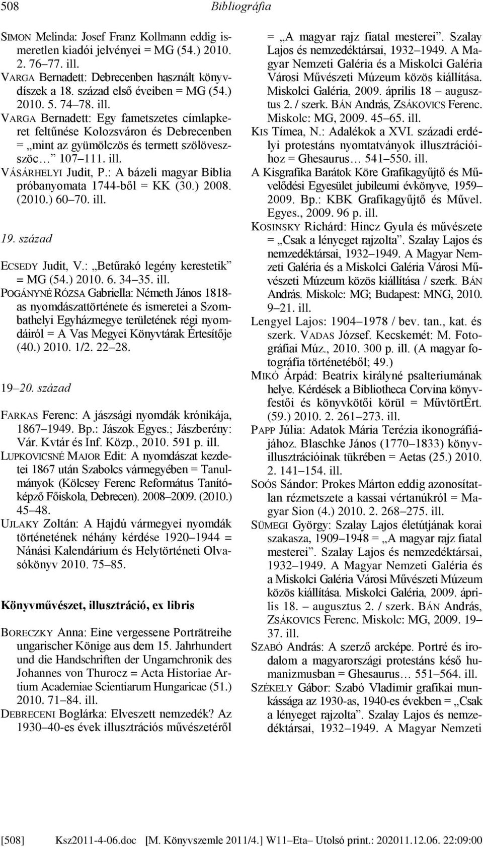 : A bázeli magyar Biblia próbanyomata 1744-ből = KK (30.) 2008. (2010.) 60 70. 19. század ECSEDY Judit, V.: Betűrakó legény kerestetik = MG (54.) 2010. 6. 34 35.
