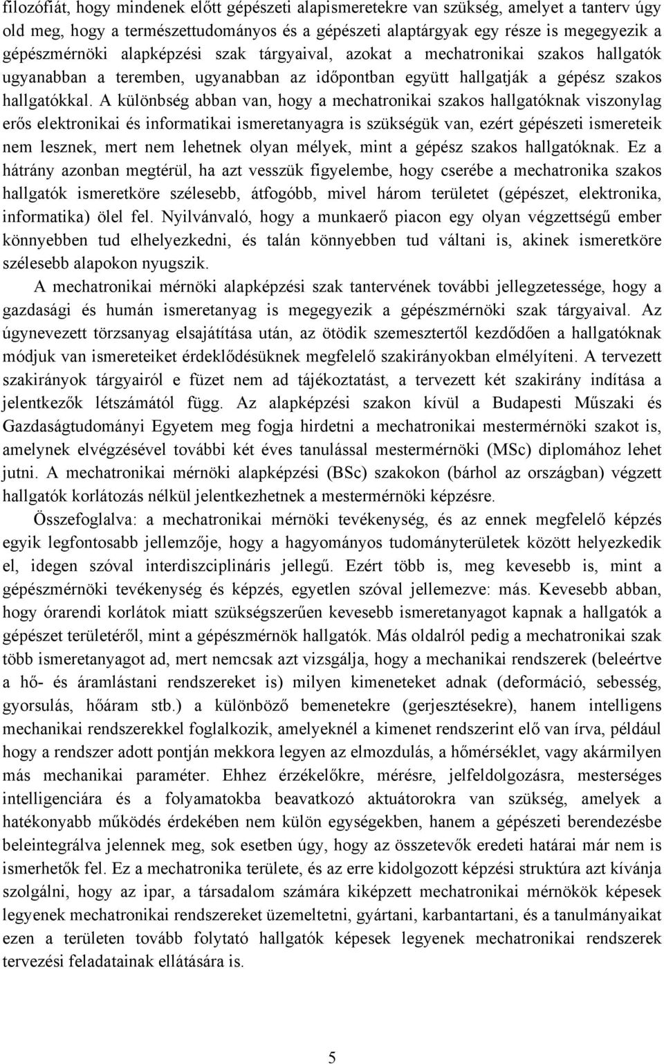 A különbség abban van, hogy a mechatronikai szakos hallgatóknak viszonylag erős elektronikai és informatikai ismeretanyagra is szükségük van, ezért gépészeti ismereteik nem lesznek, mert nem lehetnek