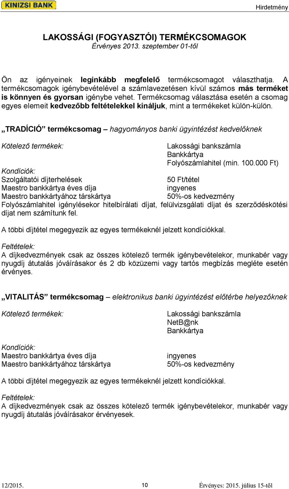 Termékcsomag választása esetén a csomag egyes elemeit kedvezőbb feltételekkel kínáljuk, mint a termékeket külön-külön.