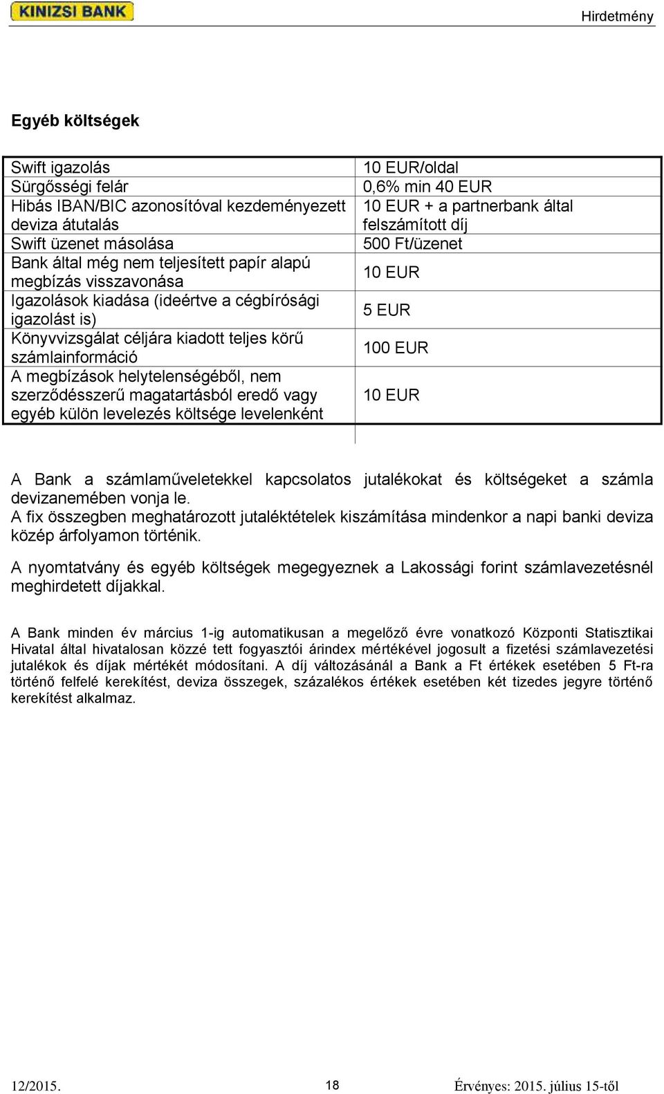 külön levelezés költsége levelenként 10 EUR/oldal 0,6% min 40 EUR 10 EUR + a partnerbank által felszámított díj 500 Ft/üzenet 10 EUR 5 EUR 100 EUR 10 EUR A Bank a számlaműveletekkel kapcsolatos