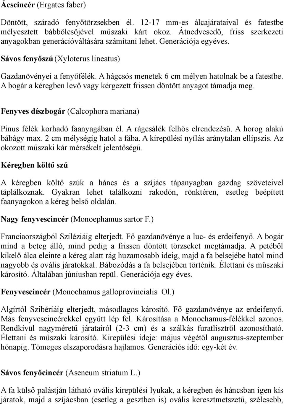 A hágcsós menetek 6 cm mélyen hatolnak be a fatestbe. A bogár a kéregben levő vagy kérgezett frissen döntött anyagot támadja meg.