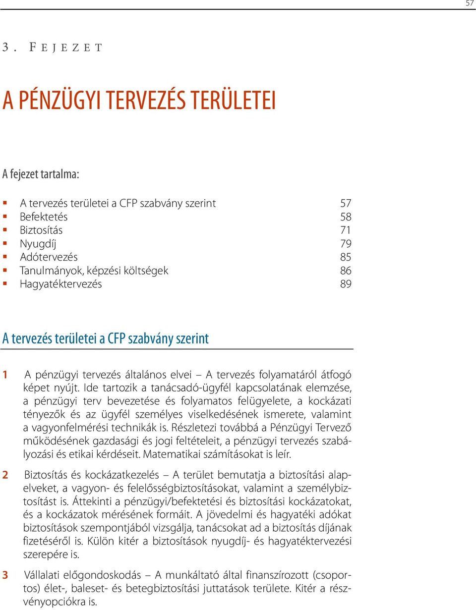 Ide tartozik a tanácsadó-ügyfél kapcsolatának elemzése, a pénzügyi terv bevezetése és folyamatos felügyelete, a kockázati tényezők és az ügyfél személyes viselkedésének ismerete, valamint a