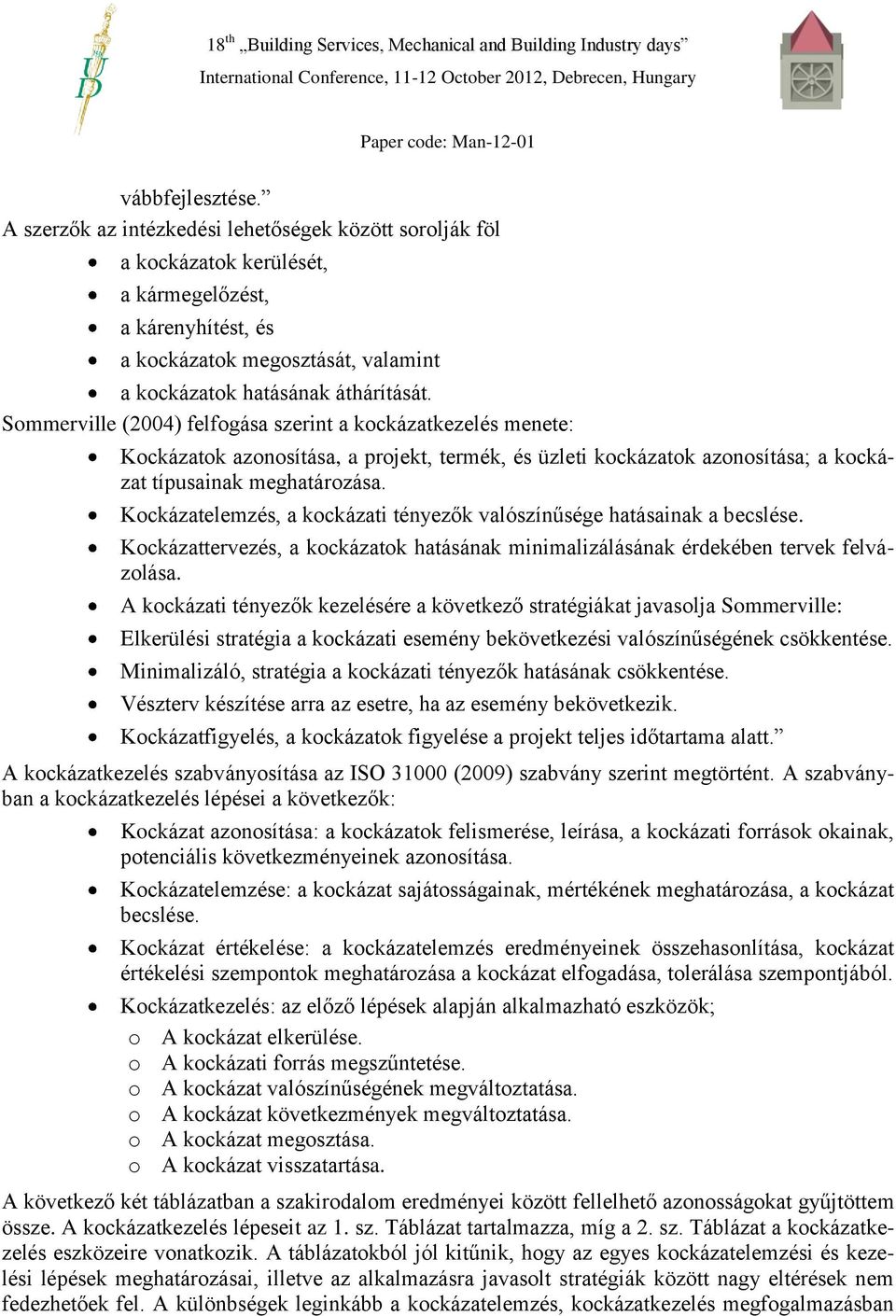 Sommerville (2004) felfogása szerint a kockázatkezelés menete: Kockázatok azonosítása, a projekt, termék, és üzleti kockázatok azonosítása; a kockázat típusainak meghatározása.