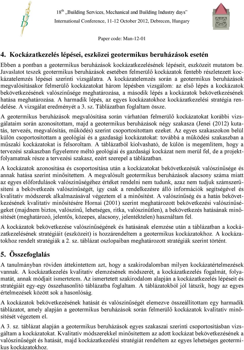 A kockázatelemzés során a geotermikus beruházások megvalósításakor felmerülő kockázatokat három lépésben vizsgálom: az első lépés a kockázatok bekövetkezésének valószínűsége meghatározása, a második