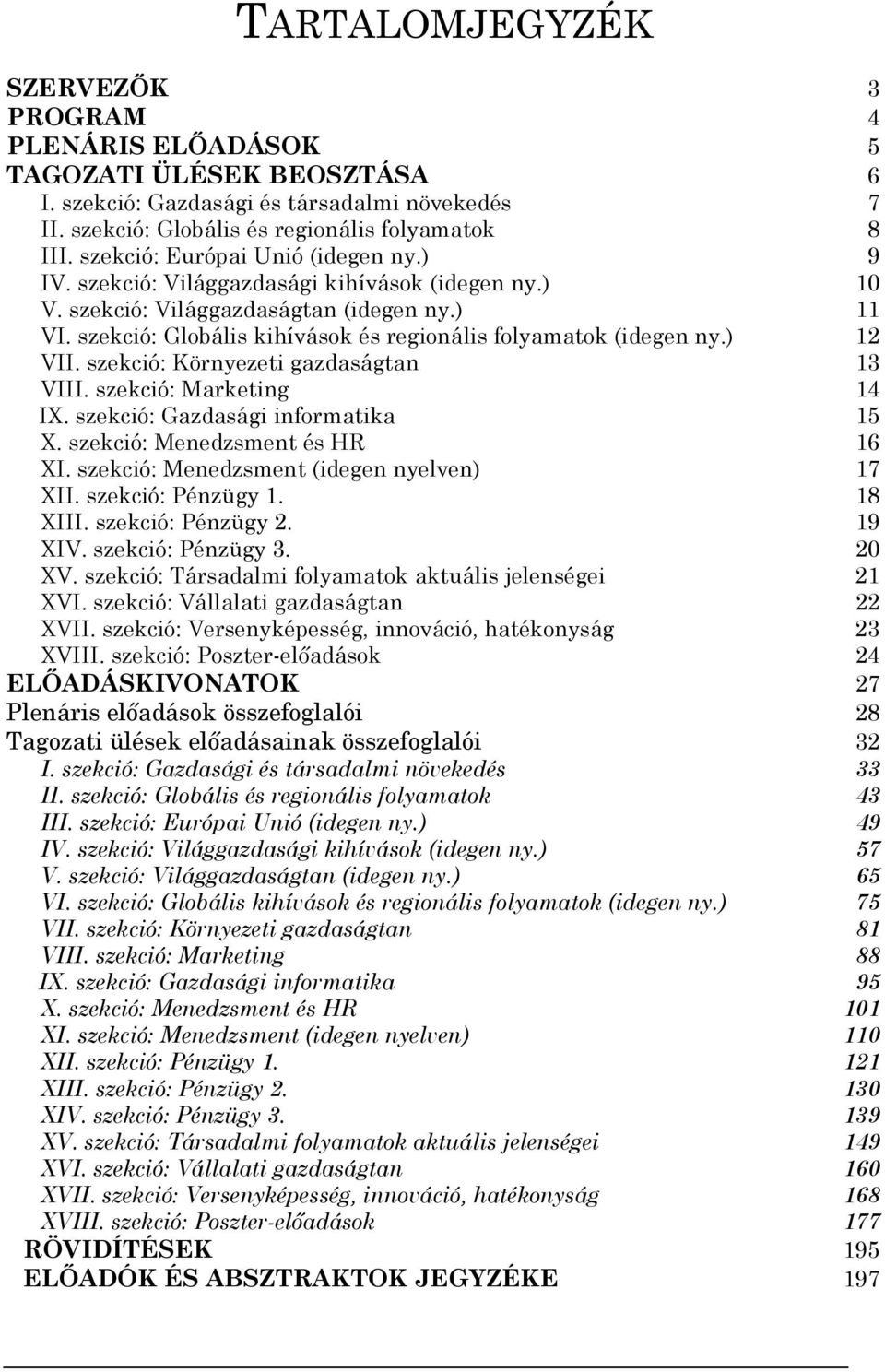 szekció: Globális kihívások és regionális folyamatok (idegen ny.) 12 VII. szekció: Környezeti gazdaságtan 13 VIII. szekció: Marketing 14 IX. szekció: Gazdasági informatika 15 X.